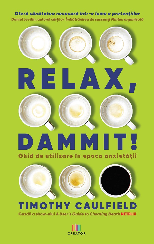 Relax, Dammit! Ghid de utilizare in epoca anxietatii. Editie revizuita - Timothy Caulfield