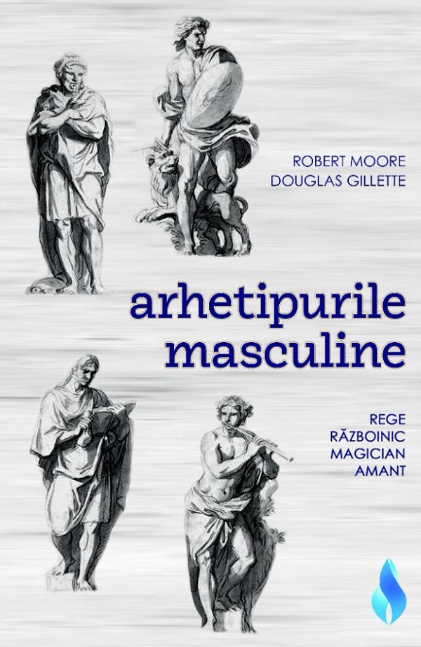 Arhetipurile masculine: rege, razboinic, magician, amant - Robert Moore, Douglas Gillette