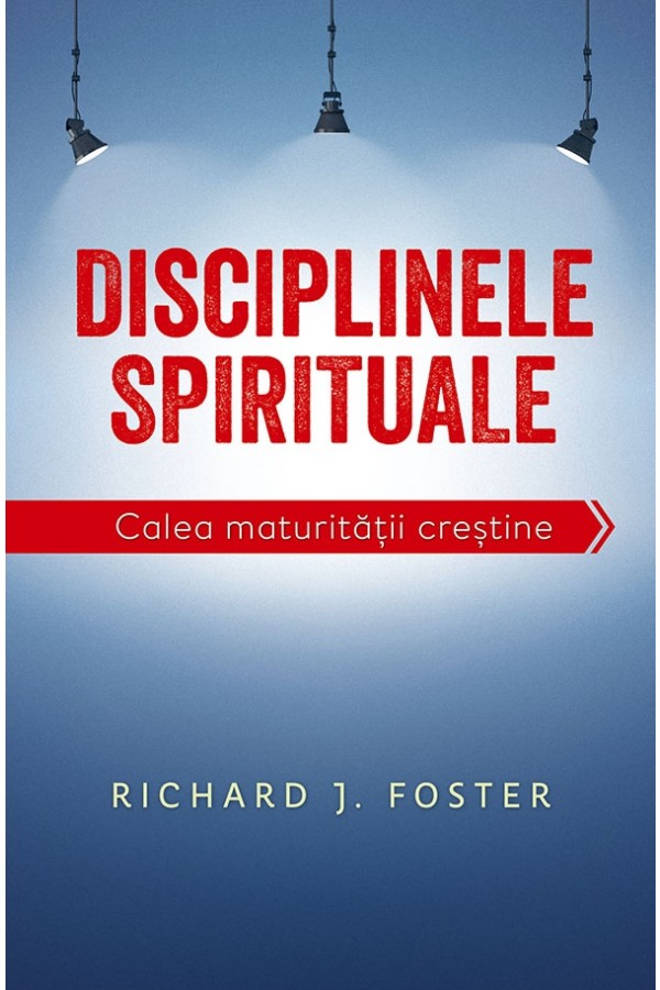 Disciplinele spirituale. Calea maturitatii crestine - Richard Foster