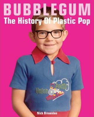 Bubblegum: The History of Plastic Pop - Nick Brownlee