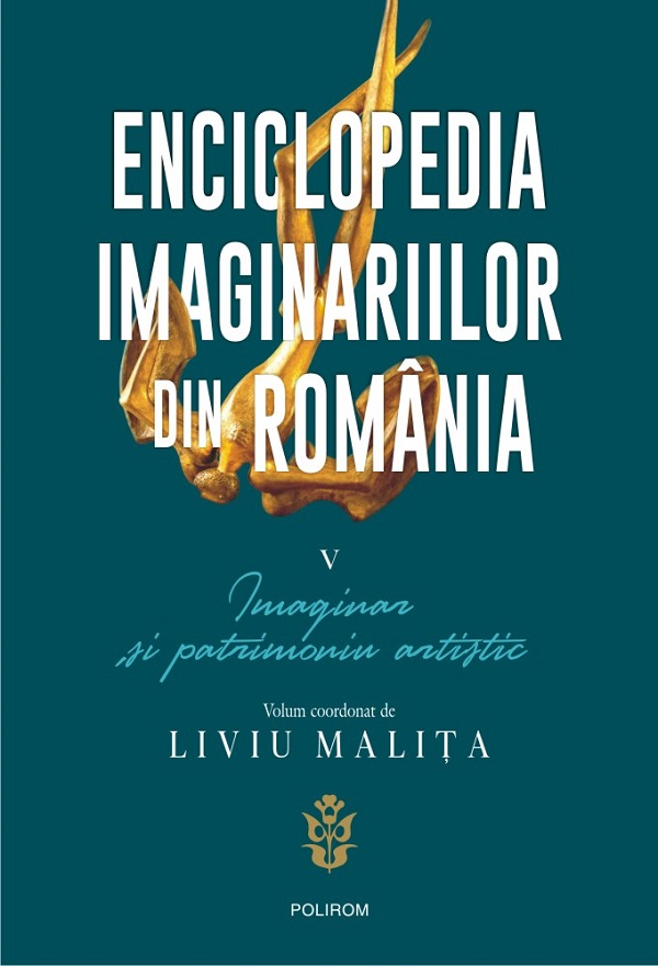 Enciclopedia imaginariilor din Romania Vol.5: Imaginar si patrimoniu artistic - Liviu Malita