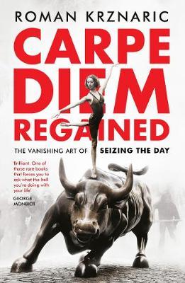 Carpe Diem Regained: The Vanishing Art of Seizing the Day - Roman Krznaric