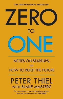Zero to One: Notes on Start Ups, or How to Build the Future - Blake Masters, Peter Thiel