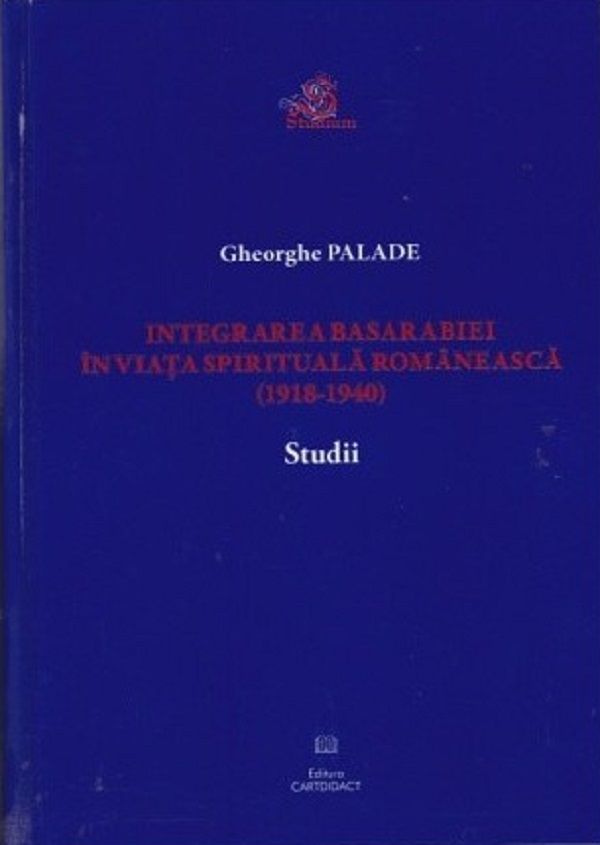 Integrarea Basarabiei in viata spirituala romaneasca (1918-1940). Studii - Gheorghe Palade