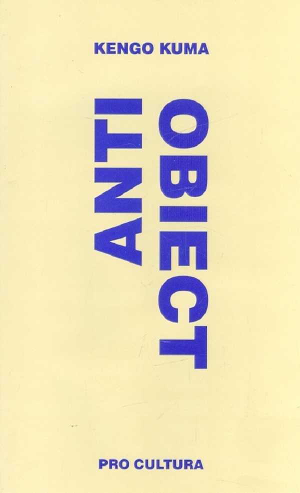 Anti-Obiect. Disolutia si dezintegrarea arhitecturii - Kengo Kuma