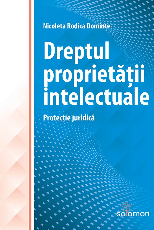 Dreptul proprietatii intelectuale. Protectie juridica - Nicoleta Rodica Dominte