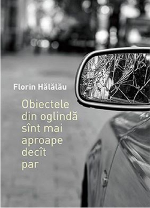Obiectele din oglinda sint mai aproape decit par - Florin Halalau