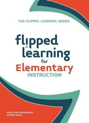 Flipped Learning for Elementary Instruction - Jonathan Bergmann,  Aaron Sams