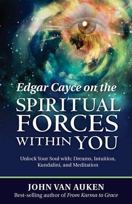Edgar Cayce on the Spiritual Forces within You: Unlock Your Soul with Dreams, Intuition, Kundalini, and Meditation