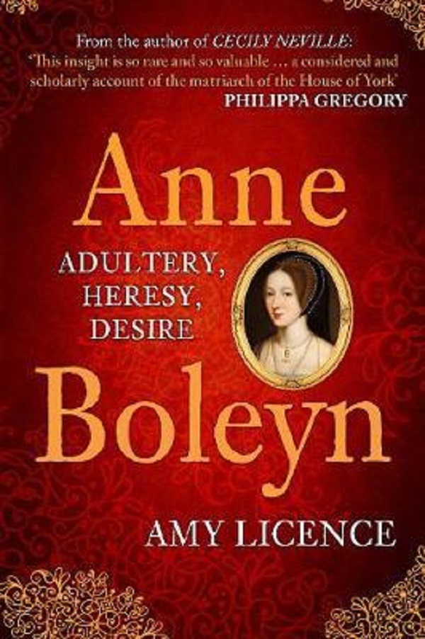 Anne Boleyn: Adultery, Heresy, Desire - Amy Licence