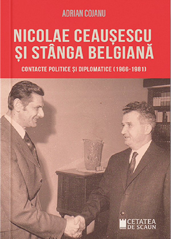 Nicolae Ceausescu si Stanga Belgiana. Contacte politice si diplomatice (1966-1981) - Adrian Cojanu