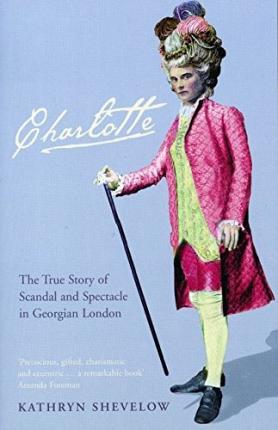 Charlotte: The True Story of Scandal and Spectacle in Georgian London - Kathryn Shevelow
