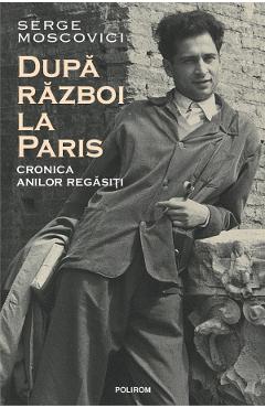 Coperta cărții 'Dupa razboi la Paris. Cronica anilor regasiti - Serge Moscovici'