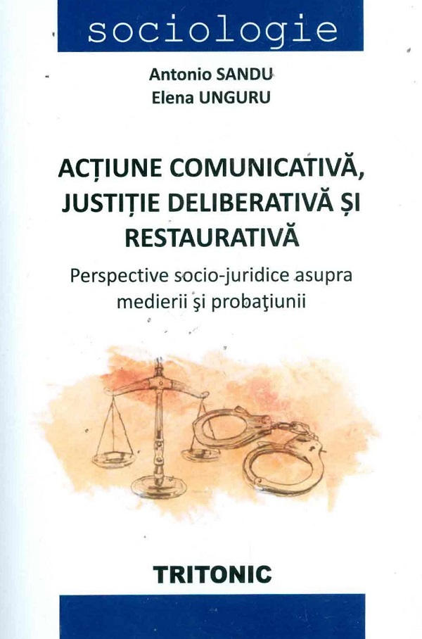 Actiune comunicativa, justitie deliberativa si restaurativa - Antonio Sandu, Elena Unguru