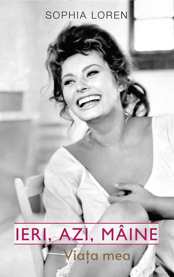 Ieri, azi, maine. Viata mea - Sophia Loren