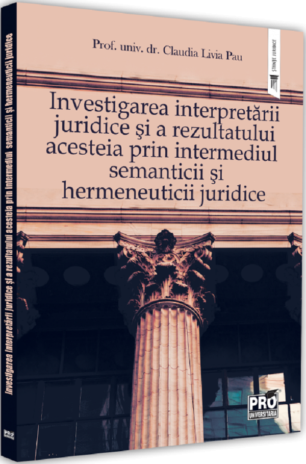 Investigarea interpretarii juridice si a rezultatului acesteia prin intermediul semanticii si hermeneuticii juridice - Claudia Livia Pau
