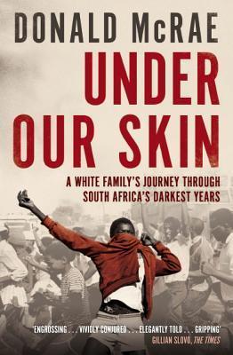 Under Our Skin: A White Family's Journey through South Africa's Darkest Years - Donald McRae
