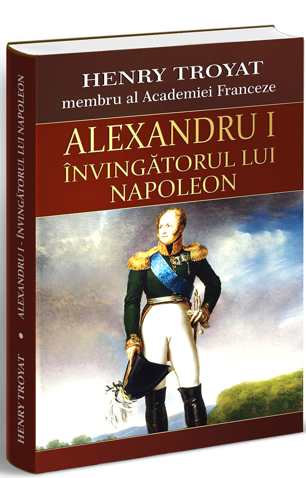 Alexandru I, invingatorul lui Napoleon - Henri Troyat