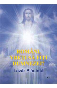 Coperta cărții 'Români, vreți să fiți dumnezei? - Lazăr Plăcință'