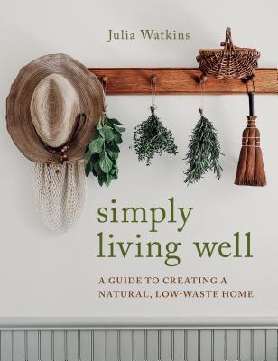 Simply Living Well: A Guide to Creating a Natural, Low-Waste Home - Julia Watkins