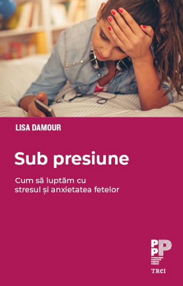 Sub presiune. Cum sa luptam stresul si anxietatea fetelor - Lisa Damour