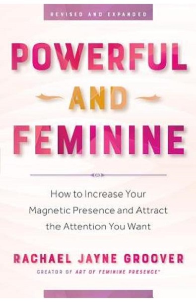 Powerful and Feminine: How to Increase Your Magnetic Presence and Attract the Attention You Want - Rachael Jayne Groover