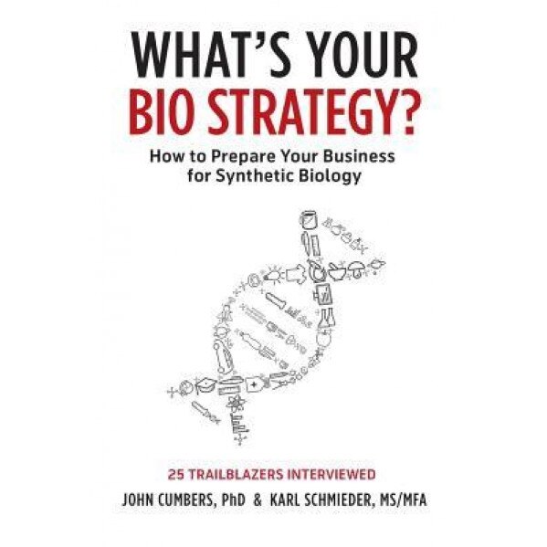 What's Your Bio Strategy?: How to Prepare Your Business for Synthetic Biology - John Cumbers, Karl Schmieder 