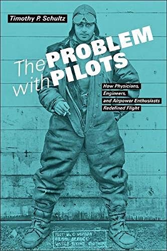 The Problem with Pilots: How Physicians, Engineers, and Airpower Enthusiasts Redefined Flight - Timothy P. Schultz