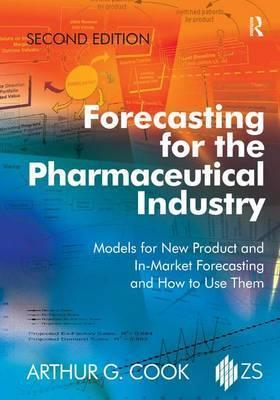 Forecasting for the Pharmaceutical Industry: Models for New Product and In-Market Forecasting and How to Use Them - Arthur G. Cook