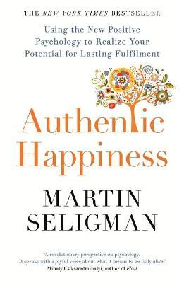 Authentic Happiness: Using the New Positive Psychology to Realise your Potential for Lasting Fulfilment - Martin Seligman