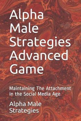 Alpha Male Strategies Advanced Game: Maintaining The Attachment in the Social Media Age