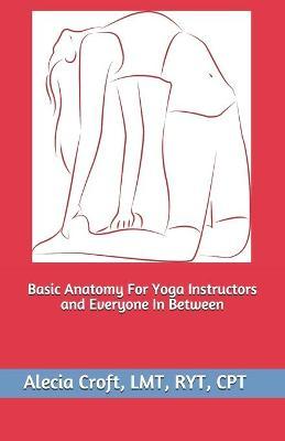 Basic Anatomy For Yoga Instructors and Everyone In Between - Alecia Croft