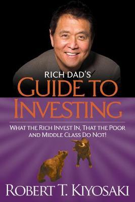 Rich Dad's Guide to Investing: What the Rich Invest in, That the Poor and the Middle Class Do Not! - Robert T. Kiyosaki