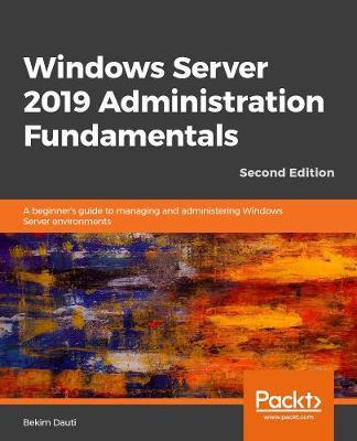 Windows Server 2019 Administration Fundamentals: A beginner's guide to managing and administering Windows Server environments, 2nd Edition