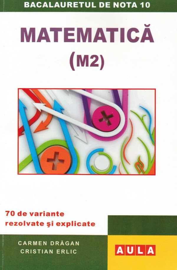 Matematica M2 Bacalaureat. 70 de variante rezolvate si explicate - Carmen Dragan, Cristian Erlic