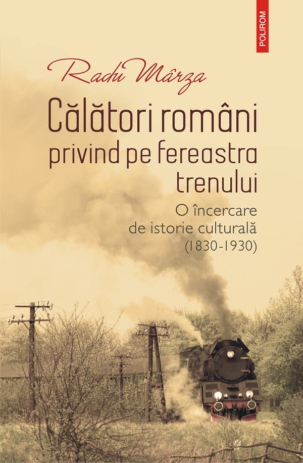 eBook Calatori romani privind pe fereastra trenului. O incercare de istorie culturala (1830-1930) - Radu Marza