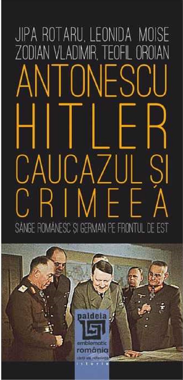 Antonescu-Hitler. Caucazul si Crimeea - Jipa Rotaru, Leonida Moise, Zodian Vladimir, Teofil Oroian