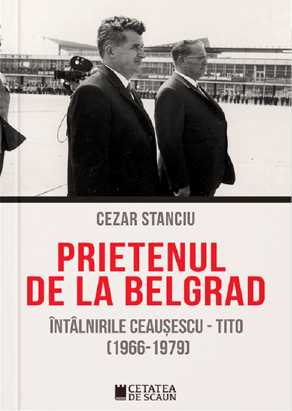 Prietenul de la Belgrad. Intalnirile Ceausescu-Tito (1966-1970) - Cezar Stanciu