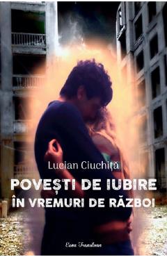 Poza produsului Povesti de iubire in vremuri de razboi - Lucian Ciuchita