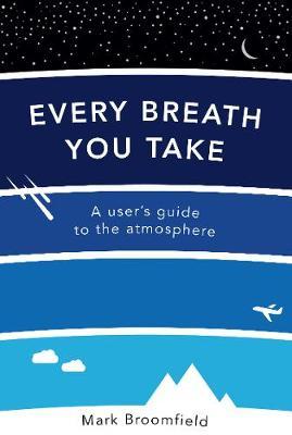Every Breath You Take: A User's Guide to the Atmosphere - Mark Broomfield