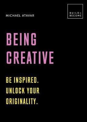 Being Creative: Be inspired. Unlock your originality: 20 thought-provoking lessons - Michael Atavar