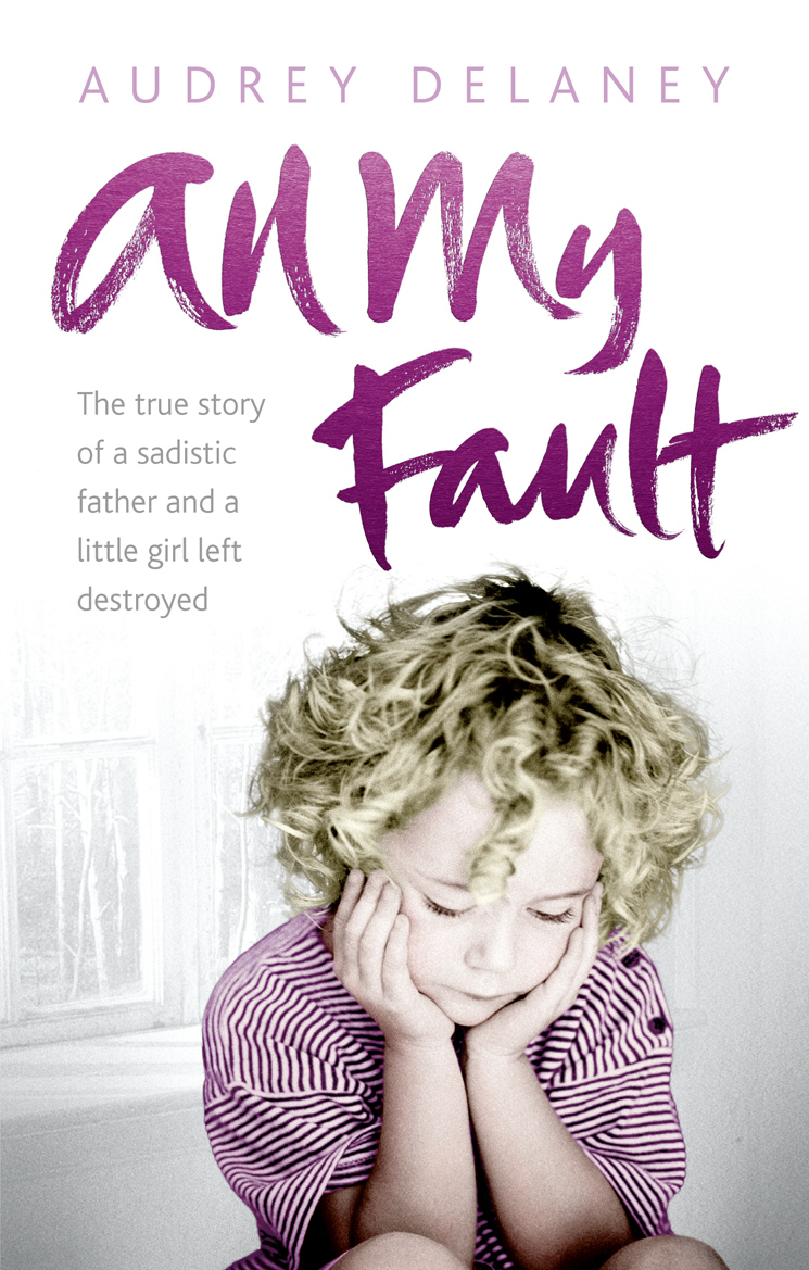 All My Fault. The true story of a sadistic father and a little girl left destroyed - Audrey Delaney