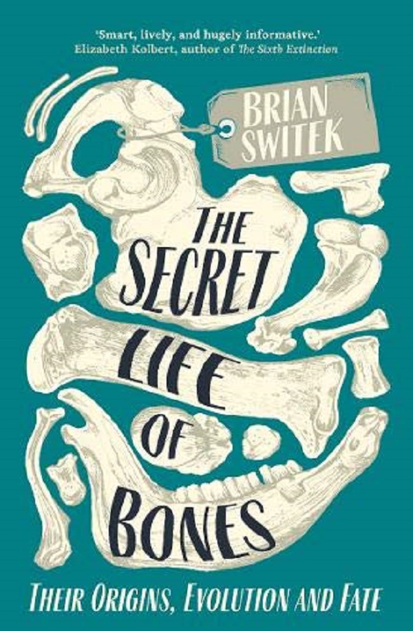 The Secret Life of Bones: Their Origins, Evolution and Fate - Brian Switek