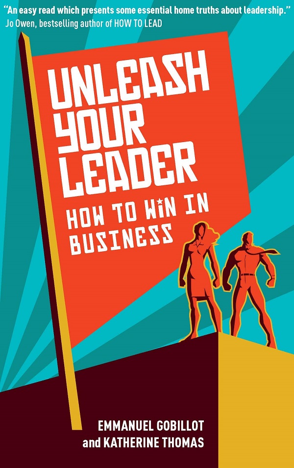 Unleash Your Leader: How to win in business - Emmanuel Gobillot, Katherine Thomas