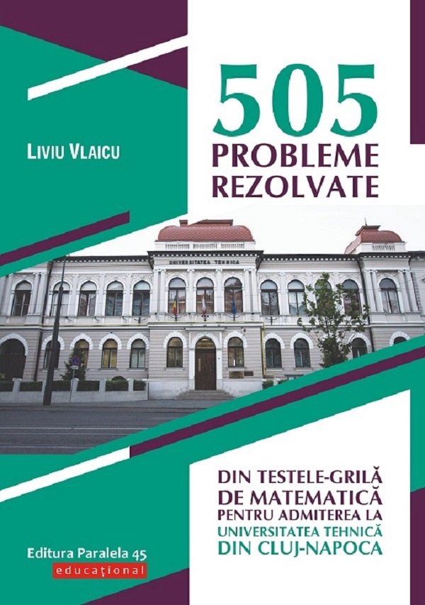 505 probleme rezolvate din testele-grila de matematica pentru admiterea la universitatea tehnica din Cluj-Napoca - Liviu Vlaicu