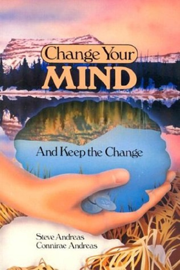 Change Your Mind-and Keep the Change: Advanced NLP Submodalities Interventions - Steve Andreas, Connirae Andreas