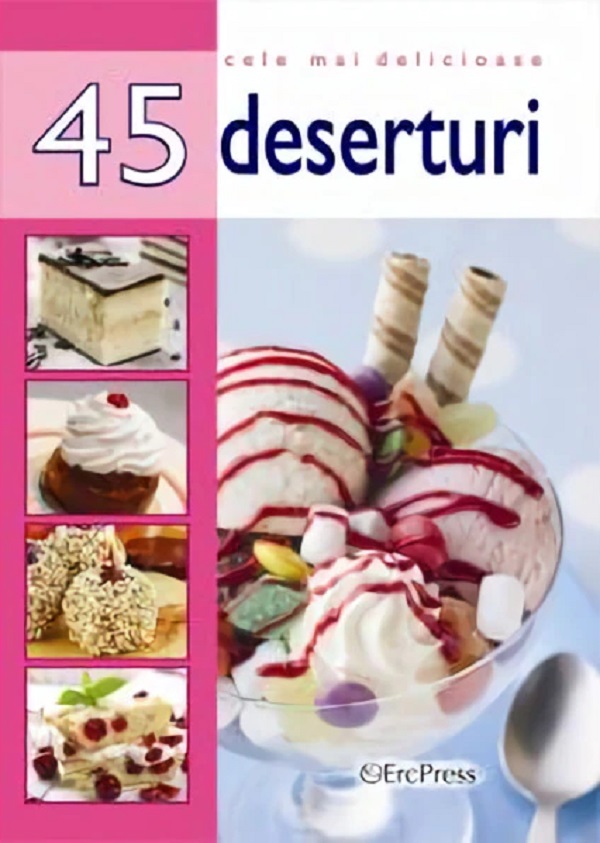 Cele mai delicioase 45 deserturi