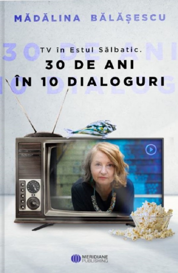 TV in Estul Salbatic. 30 de ani in 30 de interviuri - Madalina Balasescu