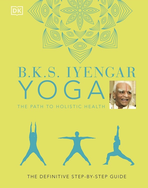 B.K.S. Iyengar Yoga The Path to Holistic Health: The Definitive Step-by-step Guide - B.K.S. Iyengar