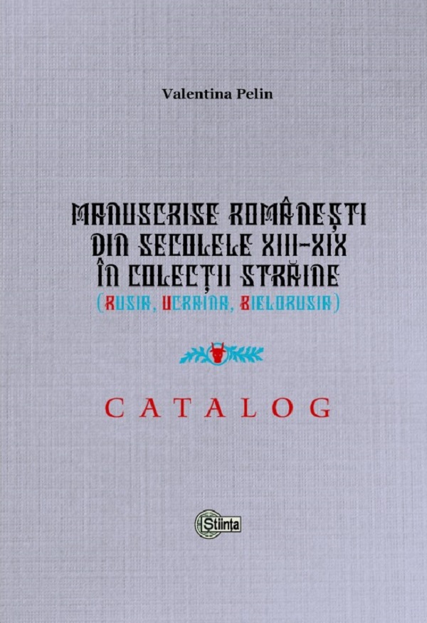 Manuscrise romanesti din secolele XIII-XIX in colectii straine (Rusia, Ucraina, Bielorusia) - Valentina Pelin